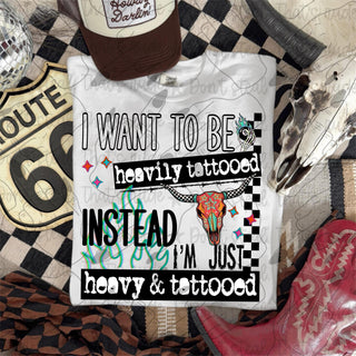 I WANT TO BE HEAVILY TATTOOED